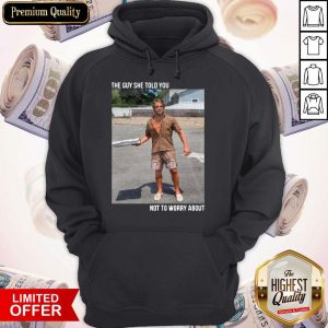 Original They Guy She Told You Not To Worry About Hoodie