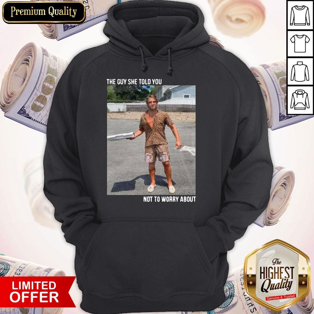 Original They Guy She Told You Not To Worry About Hoodie Original They Guy She Told You Not To Worry About Hoodie