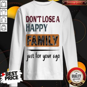 Pretty Don't Lose A Happy Family Just For Your Ego Sweatshirt
