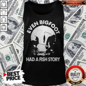 Pretty Even Bigfoot Had A Fish Story Tank Top