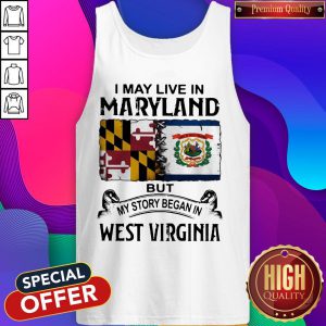 Top I May Live In Maryland But My Story Began In West Virginia Tank Top