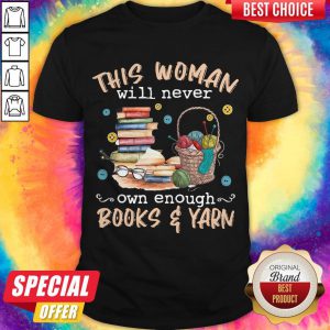 Top This Woman Will Never Own Enough Books And Yarn Shirt