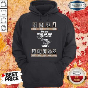 Top We Are Who We Are Because They Were Who They Were Hoodie