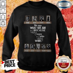 Top We Are Who We Are Because They Were Who They Were Sweatshirt