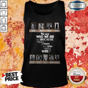 Top We Are Who We Are Because They Were Who They Were Tank Top
