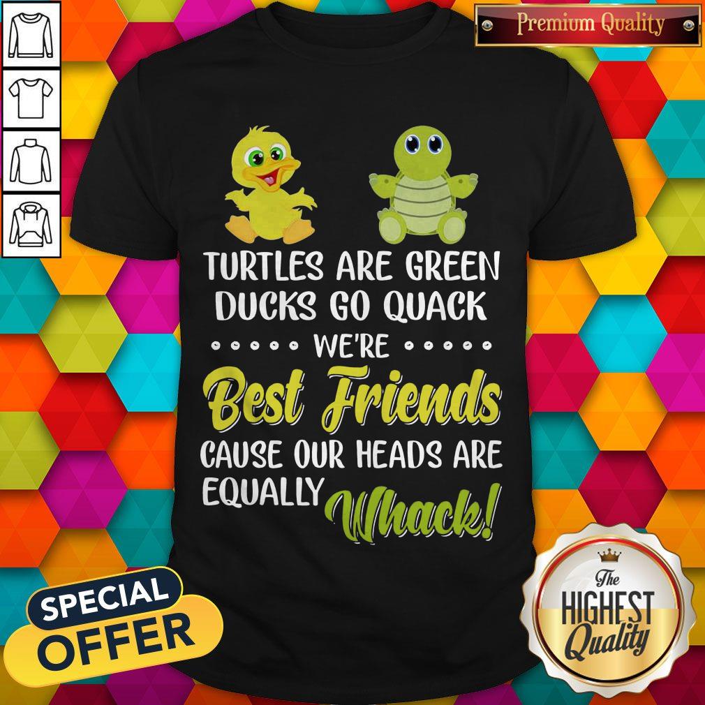 Turtles Are Green Ducks Go Quack We’re Best Friends Because Our Heads Are Equally Whack Shirt Turtles Are Green Ducks Go Quack We’re Best Friends Because Our Heads Are Equally Whack Shirt