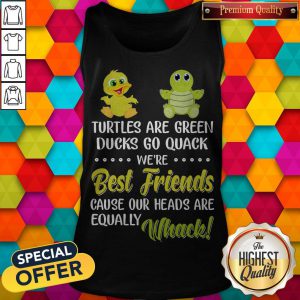 Turtles Are Green Ducks Go Quack We’re Best Friends Because Our Heads Are Equally Whack Tank Top