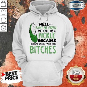Well Paint Me Green And Call Me A Pickle Because I’m Done Dillin With You Bitches Black Hoodie