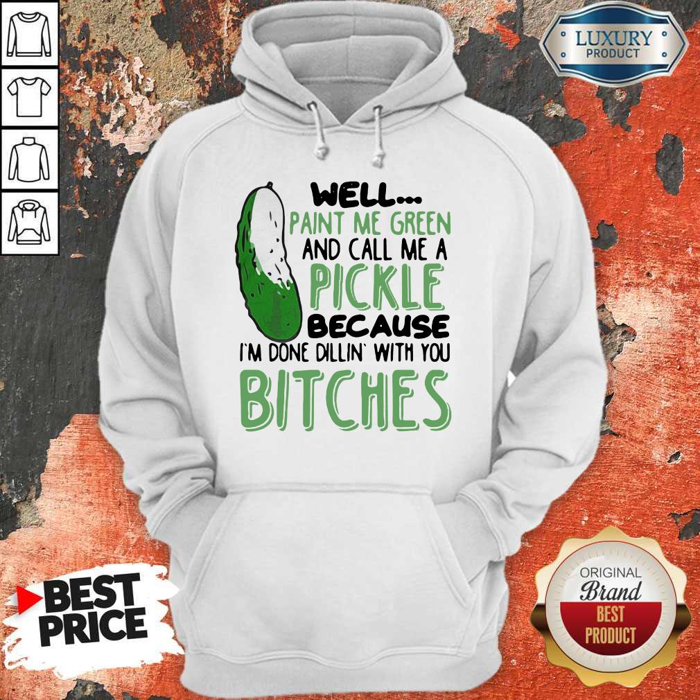 Well Paint Me Green And Call Me A Pickle Because I’m Done Dillin With You Bitches Black Hoodie Well Paint Me Green And Call Me A Pickle Because I’m Done Dillin With You Bitches Black Hoodie