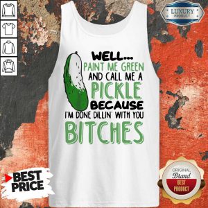 Well Paint Me Green And Call Me A Pickle Because I’m Done Dillin With You Bitches Black Tank Top