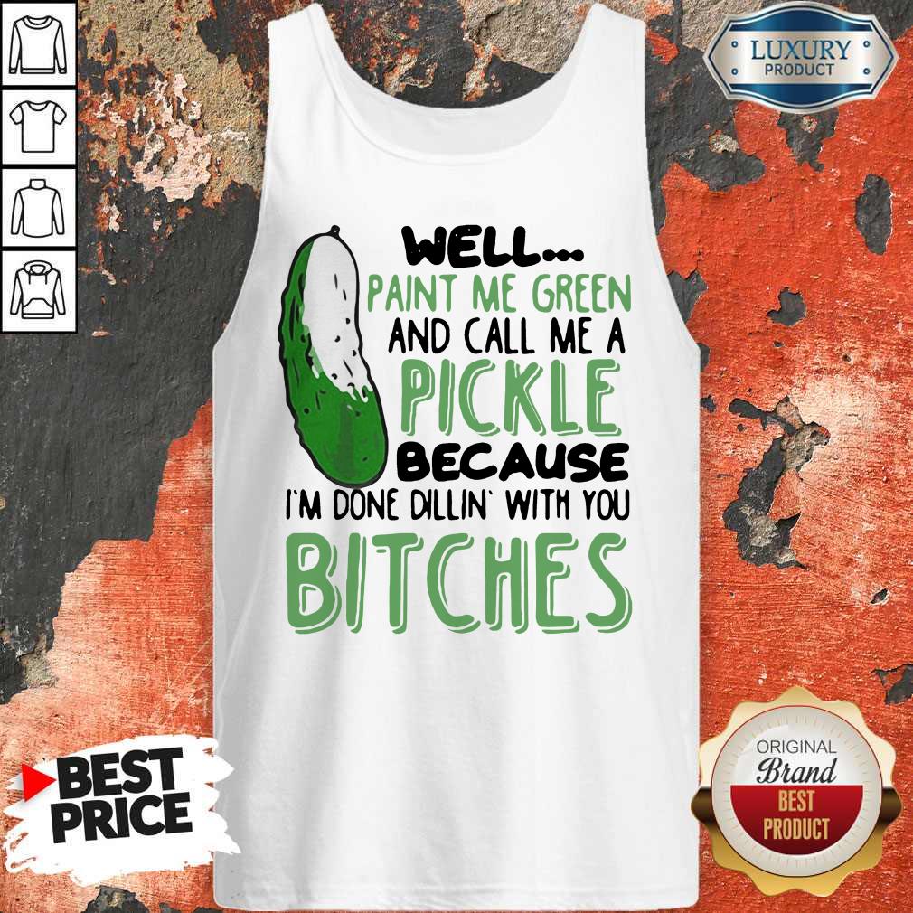 Well Paint Me Green And Call Me A Pickle Because I’m Done Dillin With You Bitches Black Tank Top Well Paint Me Green And Call Me A Pickle Because I’m Done Dillin With You Bitches Black Tank Top
