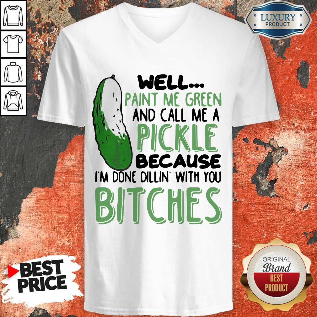 Well Paint Me Green And Call Me A Pickle Because I’m Done Dillin With You Bitches Black V-neck Well Paint Me Green And Call Me A Pickle Because I’m Done Dillin With You Bitches Black V-neck