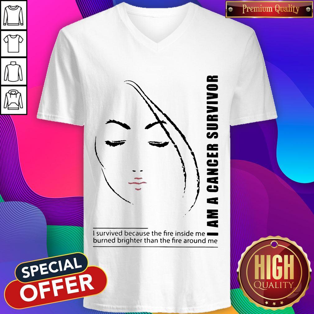 I Am A Cancer Survivor I Survived Because The Fire Inside Me Burned Brighter Than The Fire Around Me Shirt I Am A Cancer Survivor I Survived Because The Fire Inside Me Burned Brighter Than The Fire Around Me V-neck