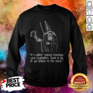 It’s Called Splash Damage You Crybabies Suck It Up Or Go Whine To The Cleric Sweatshirt