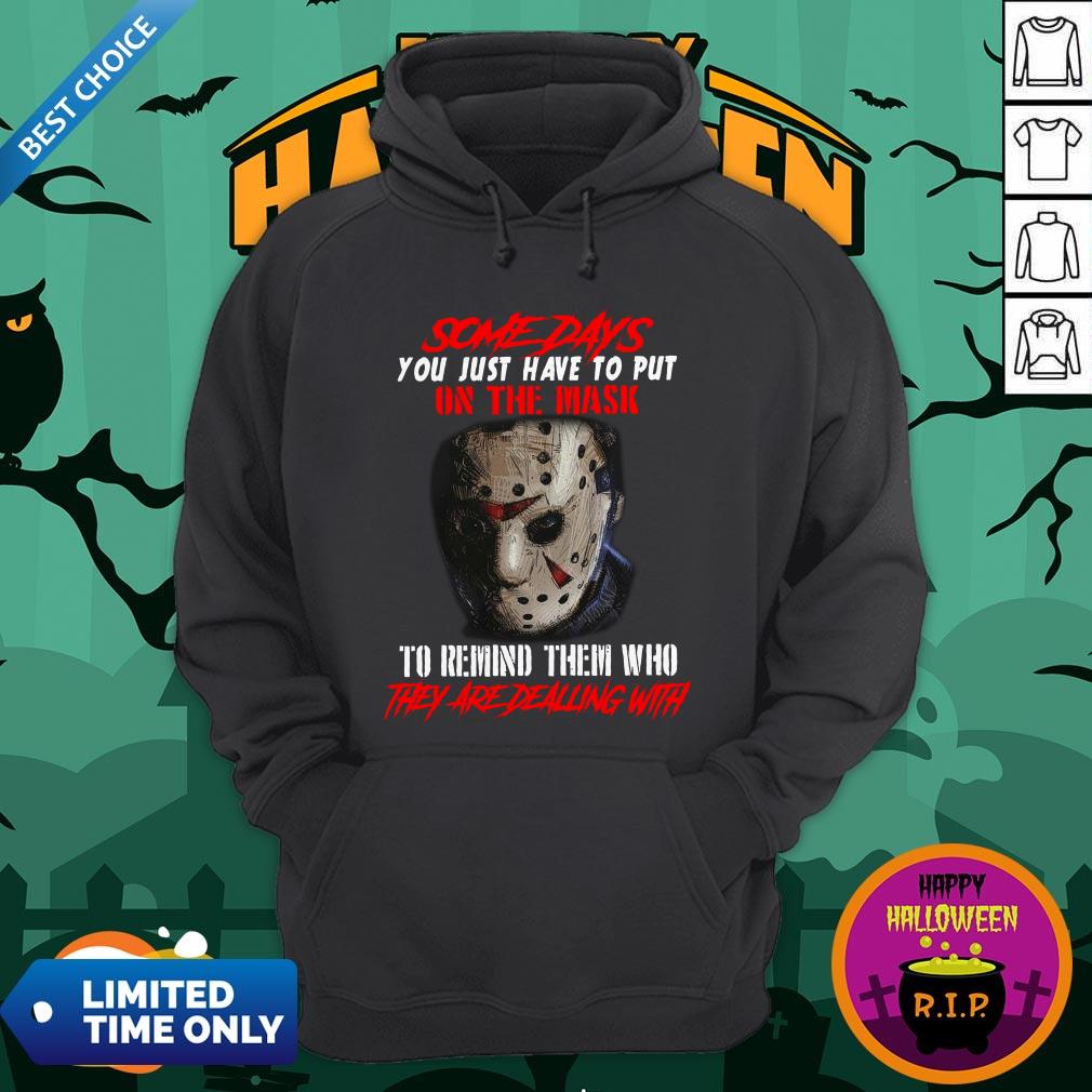 Jason Voorhees Some Days You Just Have To Put On The Mask To Remind Them Who They Are Dealing With Shirt Jason Voorhees Some Days You Just Have To Put On The Mask To Remind Them Who They Are Dealing With Hoodie