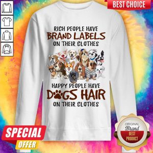 Rich People Have Brand Labels On Their Clothes Happy People Have Dogs Hair On Their Clothes Dogs Sweatshirt