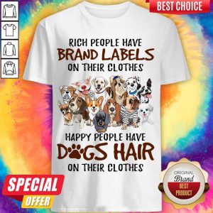 Rich People Have Brand Labels On Their Clothes Happy People Have Dogs Hair On Their Clothes Dogs Shirt