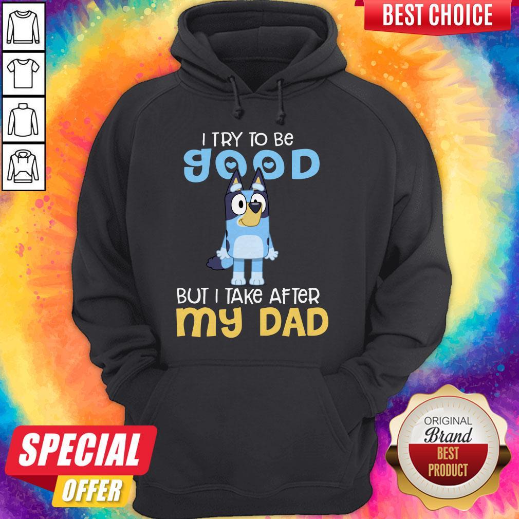 Awesome Bluey I Try To Be Good But I Take After My Dad Shirt Awesome Bluey I Try To Be Good But I Take After My Dad Hoodie