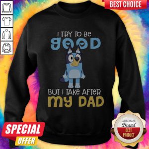 Awesome Bluey I Try To Be Good But I Take After My Dad Sweatshirt