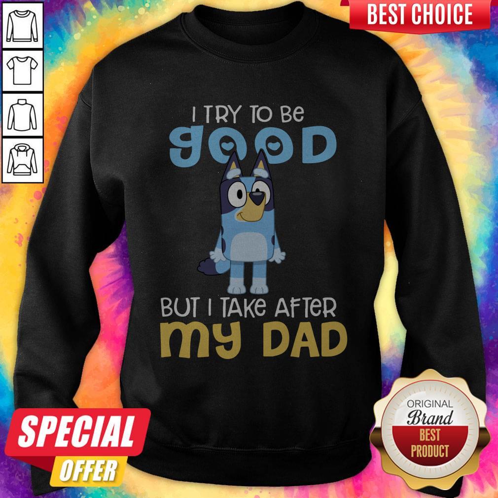 Awesome Bluey I Try To Be Good But I Take After My Dad Shirt Awesome Bluey I Try To Be Good But I Take After My Dad Sweatshirt