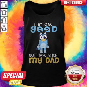 Awesome Bluey I Try To Be Good But I Take After My Dad Tank Top
