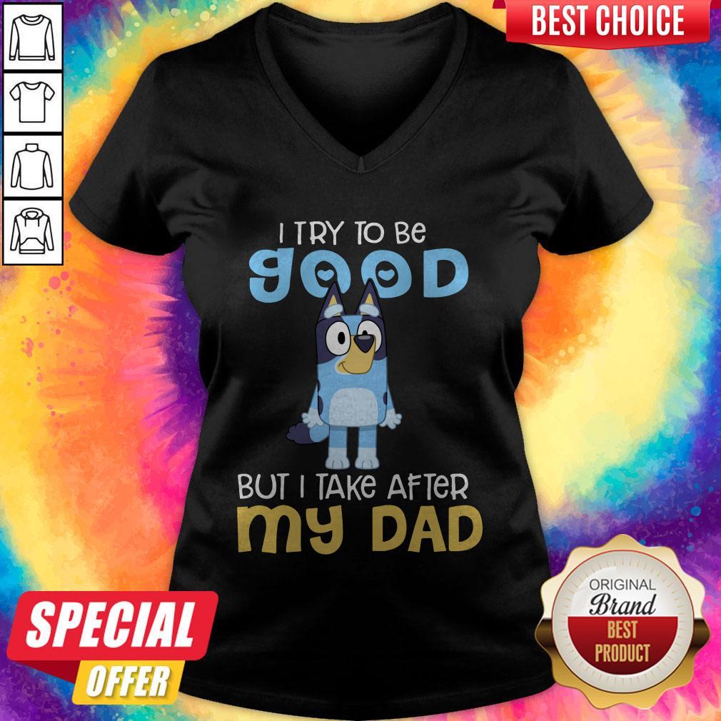 Awesome Bluey I Try To Be Good But I Take After My Dad Shirt Awesome Bluey I Try To Be Good But I Take After My Dad V-neck