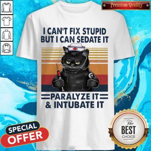 Awesome I Can’t Fix Stupid But I Can Sedate It Paralyze It & Intubate It Shirt