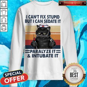 Awesome I Can’t Fix Stupid But I Can Sedate It Paralyze It & Intubate It Sweatshirt