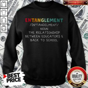 Entanglement Noun The Relationship Between Educators And Back To School Sweatshirt