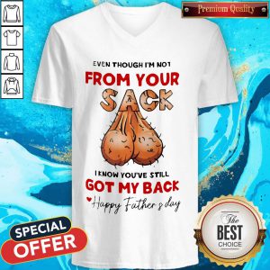 Even Though I’m Not From Your Sack I Know You’ve Still Got My Back Happy Father And Day V-neck