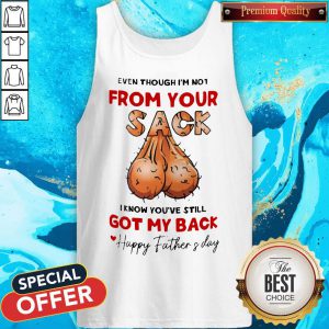 Even Though I’m Not From Your Sack I Know You’ve Still Got My Back Happy Father And Day Tank Top