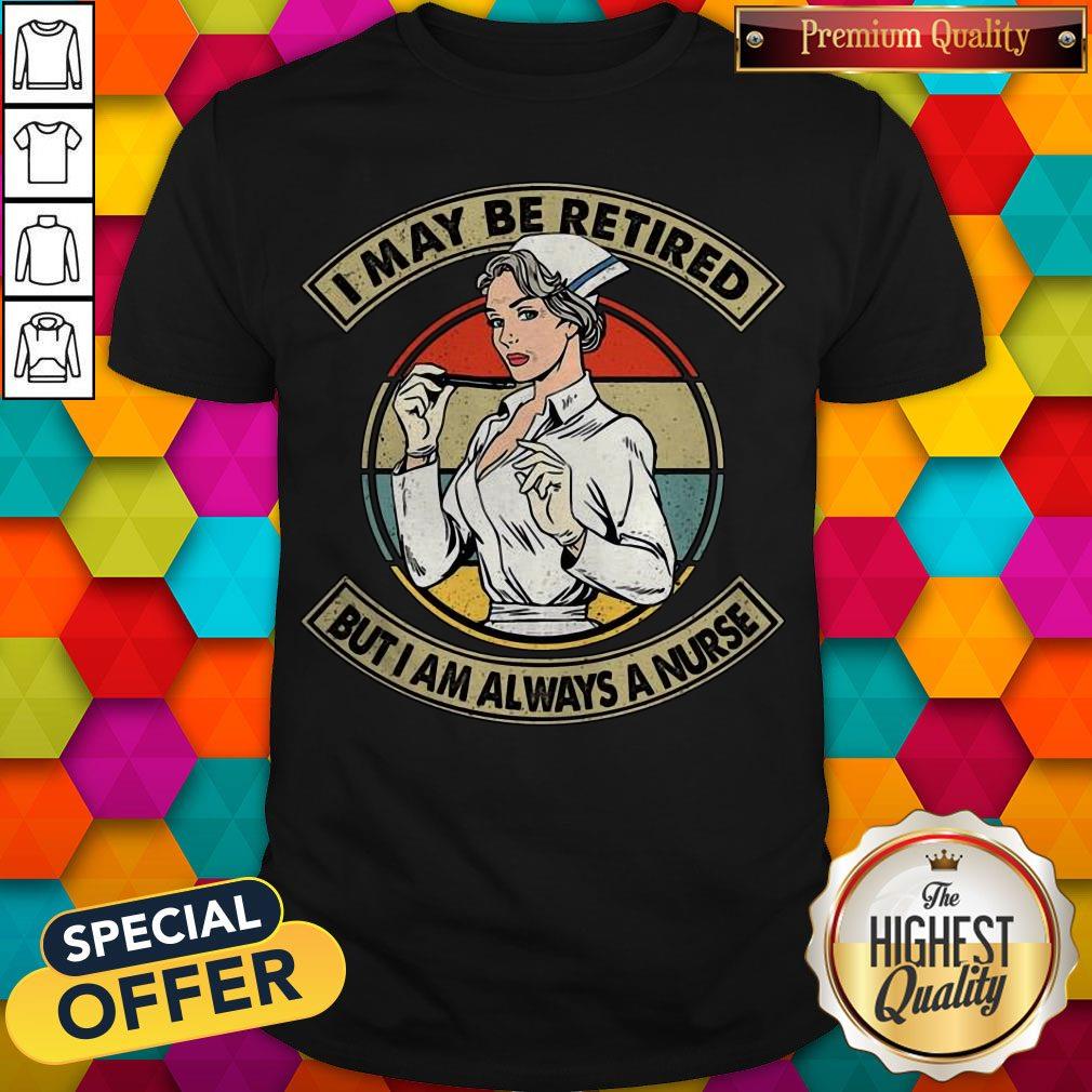 Funny I May Be Retired But I Am Always A Nurse Shirt Funny I May Be Retired But I Am Always A Nurse Shirt