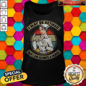 Funny I May Be Retired But I Am Always A Nurse Tank Top