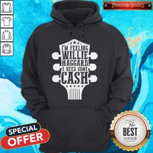 Funny I’m Feeling Willie Haggard And Need Some Cash Hoodie