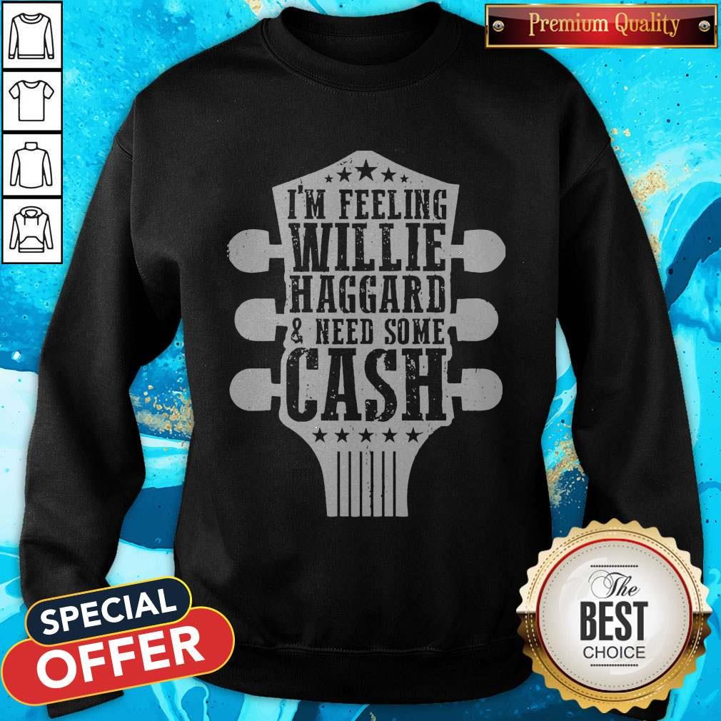 Funny I’m Feeling Willie Haggard And Need Some Cash Shirt Funny I’m Feeling Willie Haggard And Need Some Cash Sweatshirt