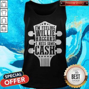 Funny I’m Feeling Willie Haggard And Need Some Cash Tank Top