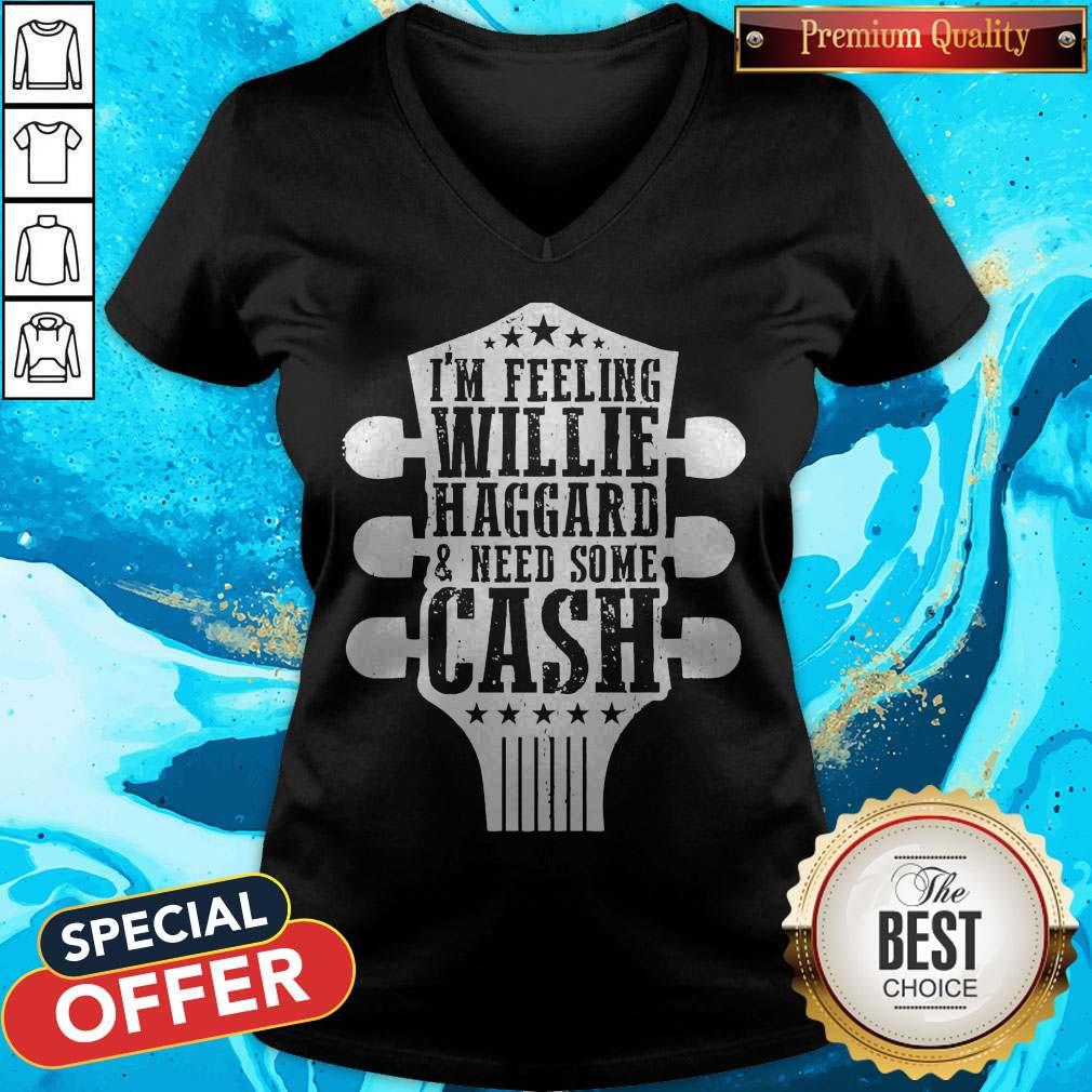 Funny I’m Feeling Willie Haggard And Need Some Cash Shirt Funny I’m Feeling Willie Haggard And Need Some Cash V-neck