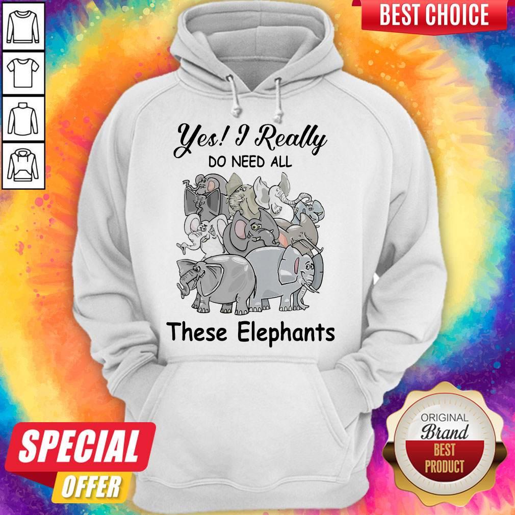 Funny Yes I Really Do Need All Thse Elephants Shirt Funny Yes I Really Do Need All Thse Elephants Hoodie