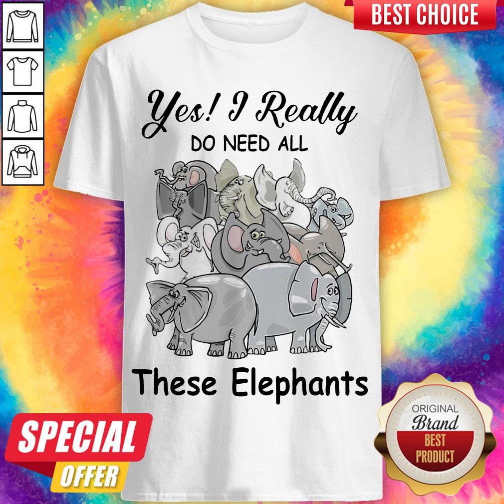 Funny Yes I Really Do Need All Thse Elephants Shirt Funny Yes I Really Do Need All Thse Elephants Shirt