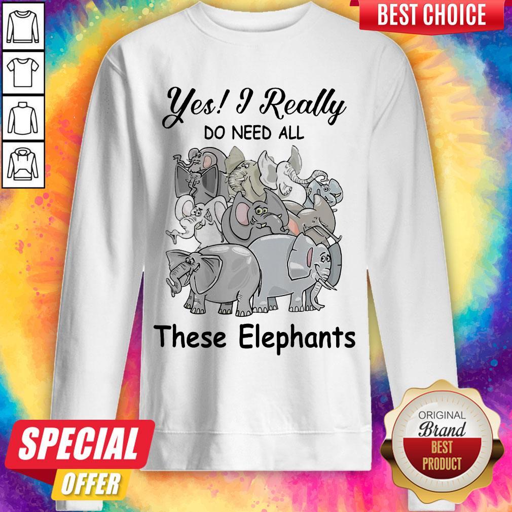 Funny Yes I Really Do Need All Thse Elephants Shirt Funny Yes I Really Do Need All Thse Elephants Sweatshirt