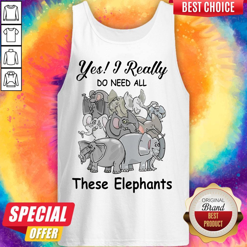 Funny Yes I Really Do Need All Thse Elephants Shirt Funny Yes I Really Do Need All Thse Elephants Tank Top