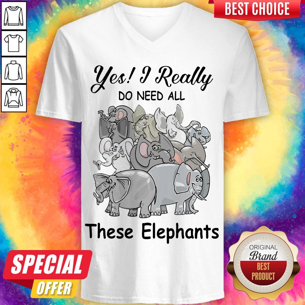Funny Yes I Really Do Need All Thse Elephants Shirt Funny Yes I Really Do Need All Thse Elephants V-neck
