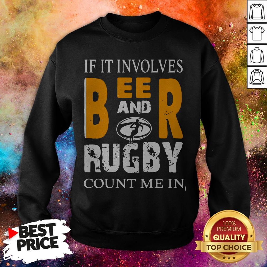 If It Involves Beer And Rugby Count Me In Shirt If It Involves Beer And Rugby Count Me In Sweatshirt