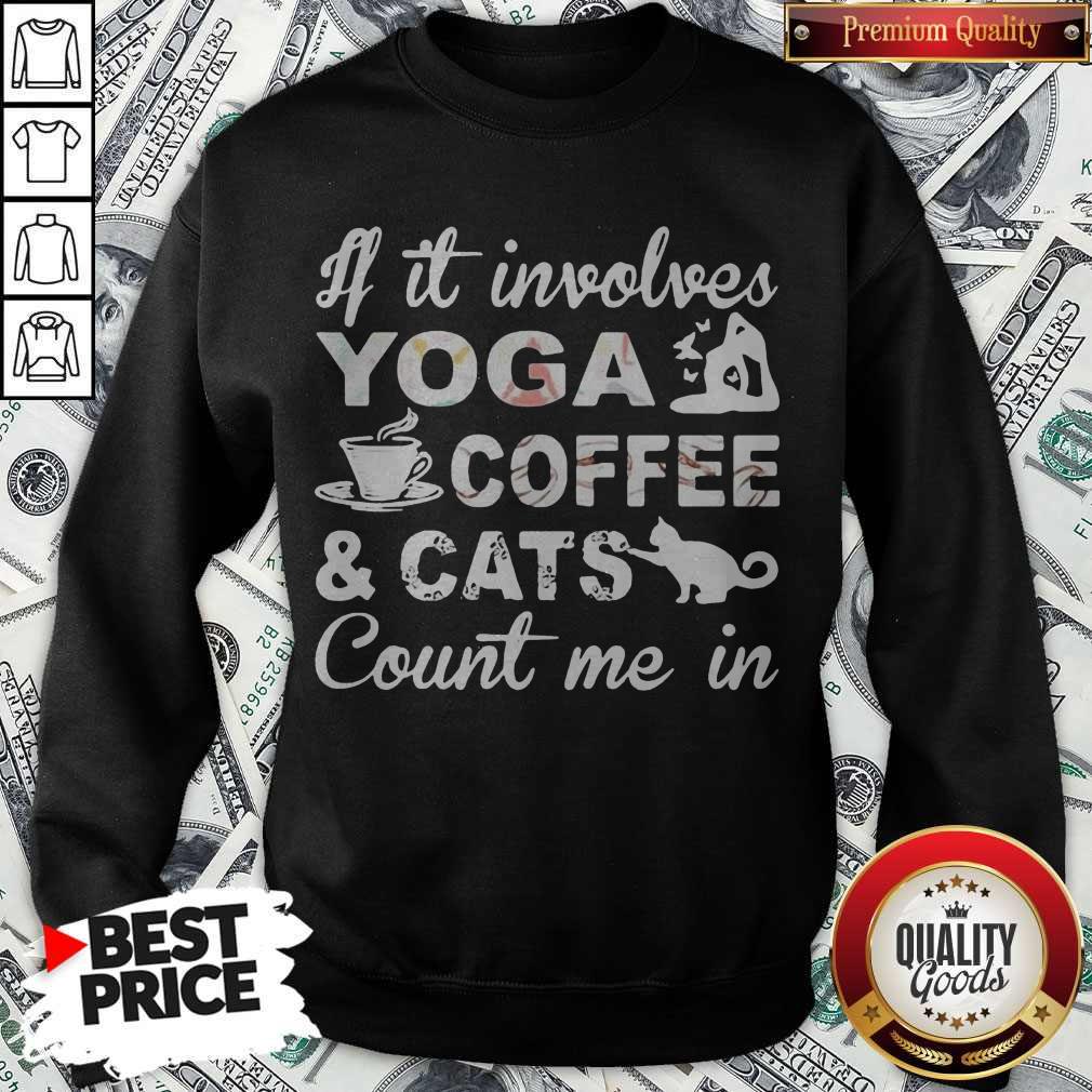 If It Involves Yoga Coffee And Cats Count Me In Shirt If It Involves Yoga Coffee And Cats Count Me In Sweatshirt