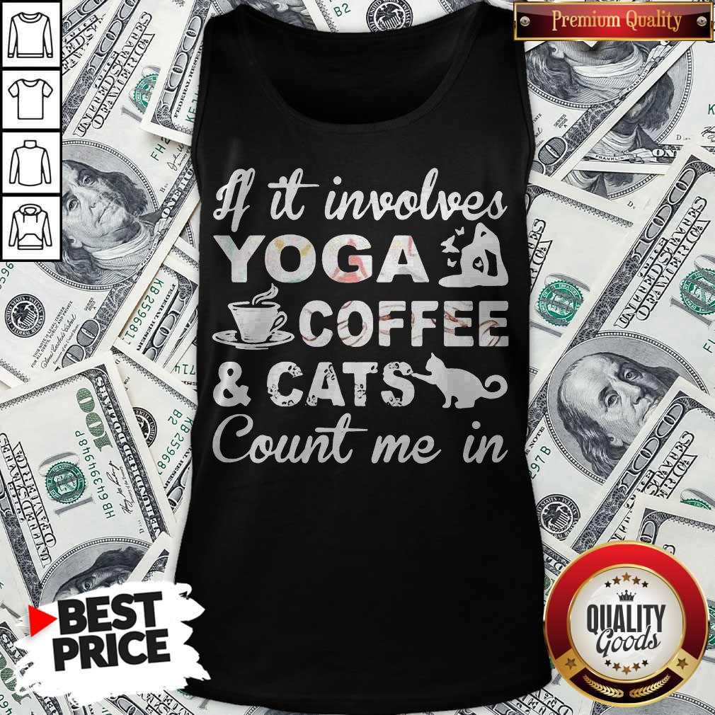 If It Involves Yoga Coffee And Cats Count Me In Shirt If It Involves Yoga Coffee And Cats Count Me In Tank Top