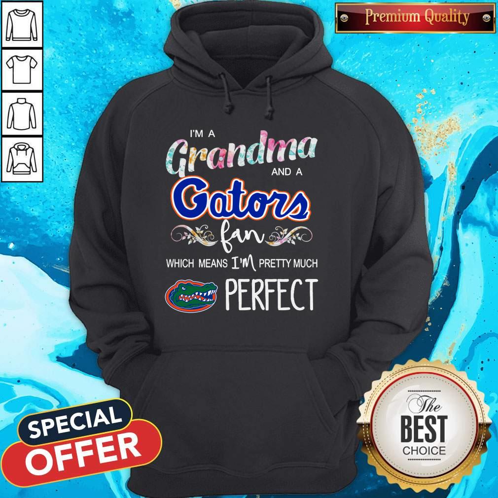 I’m A Grandma And A Gators Fan Which Means I’m Pretty Much Perfect Shirt I’m A Grandma And A Gators Fan Which Means I’m Pretty Much Perfect Hoodie