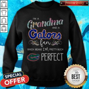 I’m A Grandma And A Gators Fan Which Means I’m Pretty Much Perfect Sweatshirt