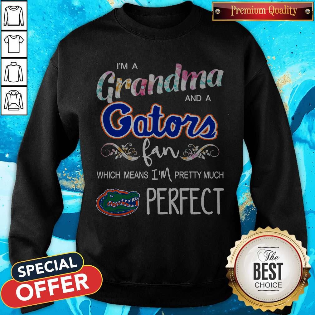 I’m A Grandma And A Gators Fan Which Means I’m Pretty Much Perfect Shirt I’m A Grandma And A Gators Fan Which Means I’m Pretty Much Perfect Sweatshirt