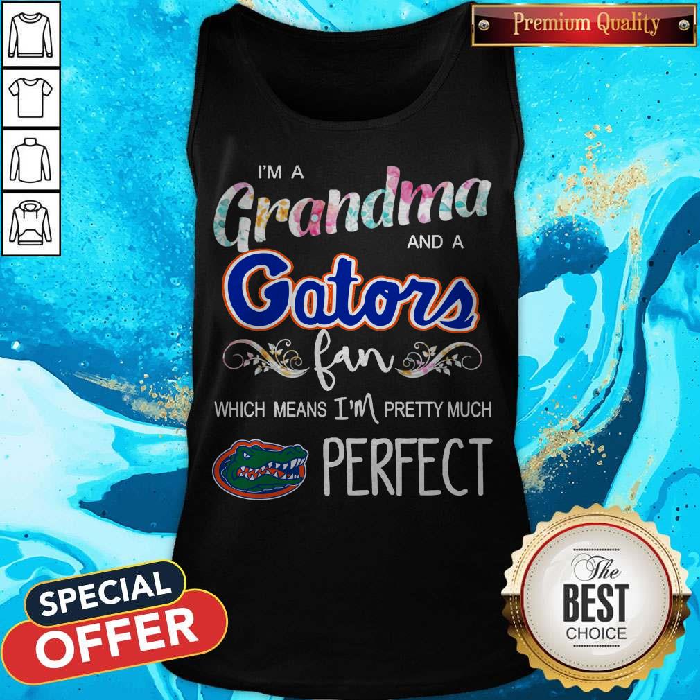 I’m A Grandma And A Gators Fan Which Means I’m Pretty Much Perfect Shirt I’m A Grandma And A Gators Fan Which Means I’m Pretty Much Perfect Tank Top