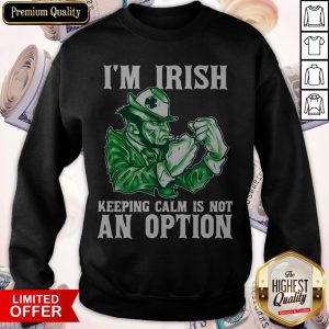 I’m Irish Keeping Calm Is Not An Option Sweatshirt